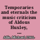 Temporaries and eternals the music criticism of Aldous Huxley, 1922-23 /