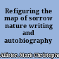 Refiguring the map of sorrow nature writing and autobiography /