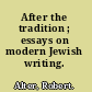 After the tradition ; essays on modern Jewish writing.