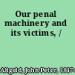 Our penal machinery and its victims, /