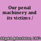 Our penal machinery and its victims /
