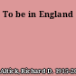 To be in England