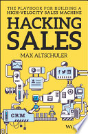 Hacking sales : the ultimate playbook and tool guide to building a high velocity sales machine /
