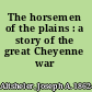 The horsemen of the plains : a story of the great Cheyenne war /