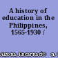 A history of education in the Philippines, 1565-1930 /