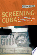 Screening Cuba film criticism as political performance during the Cold War /