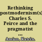 Rethinking postmodernism(s) Charles S. Peirce and the pragmatist negotiations of Thomas Pynchon, Toni Morrison, and Jonathan Safran Foer /