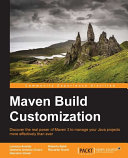 Maven build customization : discover the real power of Maven 3 to manage your Java projects more effectively than ever /