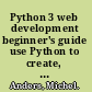 Python 3 web development beginner's guide use Python to create, theme, and deploy unique web applications /
