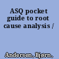 ASQ pocket guide to root cause analysis /