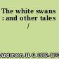 The white swans : and other tales /