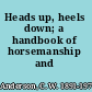 Heads up, heels down; a handbook of horsemanship and riding,