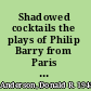 Shadowed cocktails the plays of Philip Barry from Paris bound to The Philadelphia story /