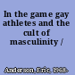 In the game gay athletes and the cult of masculinity /