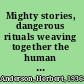 Mighty stories, dangerous rituals weaving together the human and the divine /