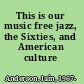 This is our music free jazz, the Sixties, and American culture /