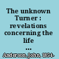 The unknown Turner : revelations concerning the life and art of J.M.W. Turner, with an account of the discovery of his hidden signatures and dates and the publication of the only known original manuscript of any of his sketching tours /