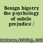 Benign bigotry the psychology of subtle prejudice /