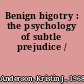 Benign bigotry : the psychology of subtle prejudice /