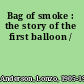 Bag of smoke : the story of the first balloon /
