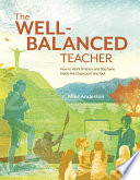 The well-balanced teacher how to work smarter and stay sane inside the classroom and out /