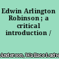 Edwin Arlington Robinson ; a critical introduction /