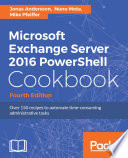 Microsoft exchange server 2016 powershell cookbook : over 150 recipes to automate time-consuming administrative tasks /