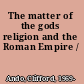 The matter of the gods religion and the Roman Empire /