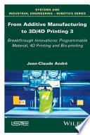 From additive manufacturing to 3d/4d printing 3 : breakthrough innovations: programmable material, 4d printing and bio-printing /