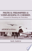 Political philosophies and nation-building in Cameroon : grounds for remaking the postcolony /