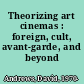 Theorizing art cinemas : foreign, cult, avant-garde, and beyond /