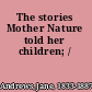 The stories Mother Nature told her children; /
