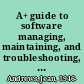 A+ guide to software managing, maintaining, and troubleshooting, fourth edition /