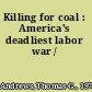 Killing for coal : America's deadliest labor war /