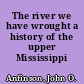 The river we have wrought a history of the upper Mississippi /