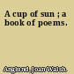 A cup of sun ; a book of poems.