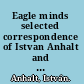 Eagle minds selected correspondence of Istvan Anhalt and George Rochberg (1961-2005) /