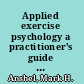 Applied exercise psychology a practitioner's guide to improving client health and fitness /