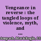 Vengeance in reverse : the tangled loops of violence, myth, and madness /