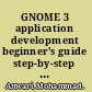 GNOME 3 application development beginner's guide step-by-step practical guide to get to grips with GNOME application development /