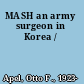 MASH an army surgeon in Korea /