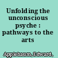 Unfolding the unconscious psyche : pathways to the arts /