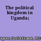 The political kingdom in Uganda;