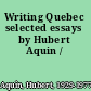 Writing Quebec selected essays by Hubert Aquin /