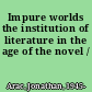 Impure worlds the institution of literature in the age of the novel /