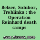 Belzec, Sobibor, Treblinka : the Operation Reinhard death camps /