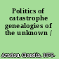 Politics of catastrophe genealogies of the unknown /