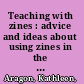Teaching with zines : advice and ideas about using zines in the classroom from your friendly neighborhood zine librarians /
