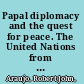 Papal diplomacy and the quest for peace. The United Nations from Pius XII to Paul VI /