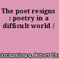 The poet resigns : poetry in a difficult world /
